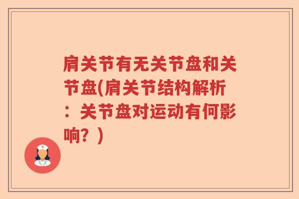 肩关节有无关节盘和关节盘(肩关节结构解析：关节盘对运动有何影响？)