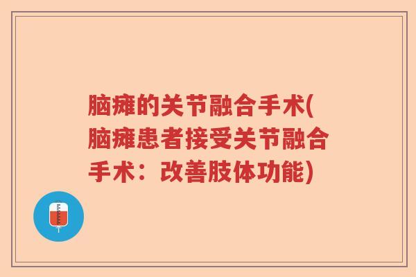 脑瘫的关节融合手术(脑瘫患者接受关节融合手术:改善肢体功能) 脑瘫的关节融合手术(脑瘫患者接受关节融合手术:改善肢体功能)