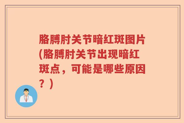 胳膊肘关节暗红斑图片(胳膊肘关节出现暗红斑点,可能是哪些原因?) 胳膊肘关节暗红斑图片(胳膊肘关节出现暗红斑点,可能是哪些原因?)