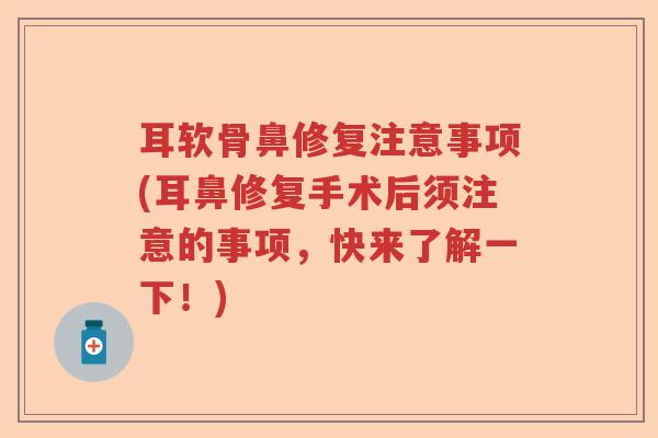 耳软骨鼻修复注意事项(耳鼻修复手术后须注意的事项,快来了解一下!) 耳软骨鼻修复注意事项(耳鼻修复手术后须注意的事项,快来了解一下!)