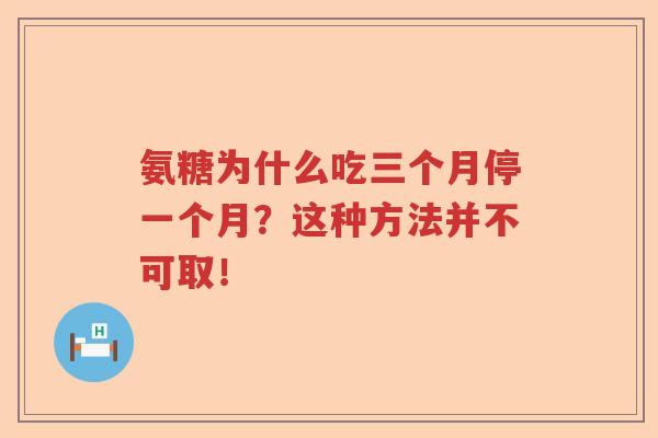 氨糖为什么吃三个月停一个月？这种方法并不可取！
