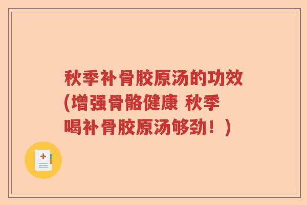 秋季补骨胶原汤的功效(增强骨骼健康 秋季喝补骨胶原汤够劲!) 秋季补骨胶原汤的功效(增强骨骼健康 秋季喝补骨胶原汤够劲!)