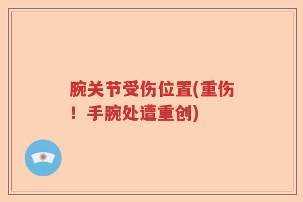 腕关节受伤位置(重伤！手腕处遭重创)