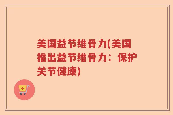 美国益节维骨力(美国推出益节维骨力：保护关节健康)
