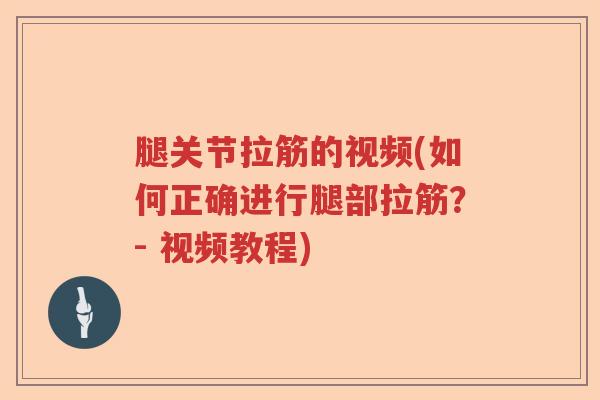 腿关节拉筋的视频(如何正确进行腿部拉筋?- 视频教程) 腿关节拉筋的视频(如何正确进行腿部拉筋?- 视频教程)