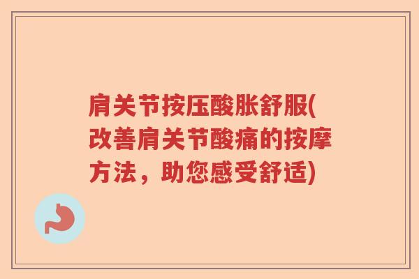 肩关节按压酸胀舒服(改善肩关节酸痛的按摩方法,助您感受舒适) 肩关节按压酸胀舒服(改善肩关节酸痛的按摩方法,助您感受舒适)