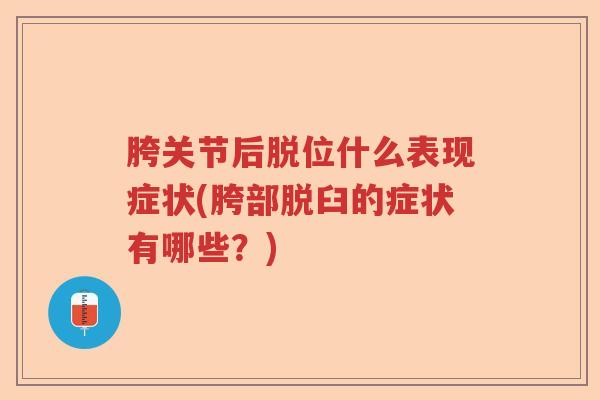 胯关节后脱位什么表现症状(胯部脱臼的症状有哪些？)
