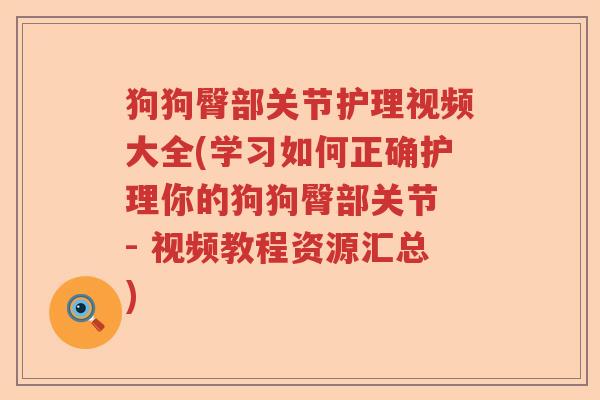狗狗臀部关节护理视频大全(学习如何正确护理你的狗狗臀部关节 - 视频教程资源汇总) 狗狗臀部关节护理视频大全(学习如何正确护理你的狗狗臀部关节 - 视频教程资源汇总)