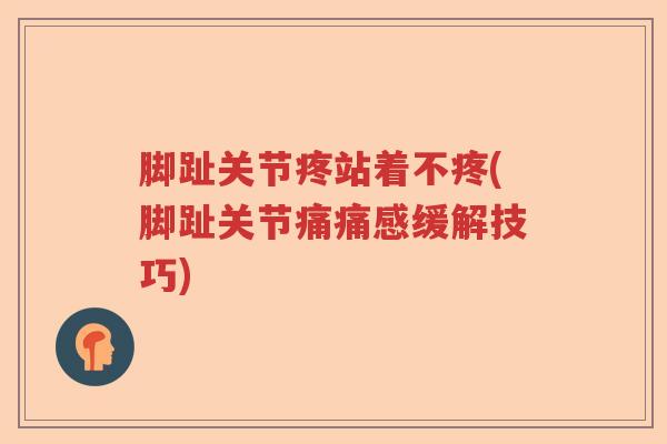 脚趾关节疼站着不疼(脚趾关节痛痛感缓解技巧) 脚趾关节疼站着不疼(脚趾关节痛痛感缓解技巧)