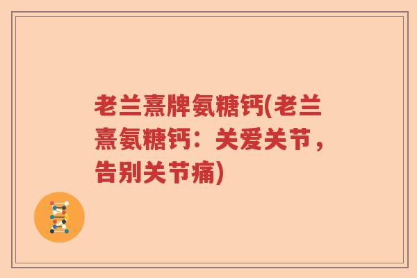 老兰熹牌氨糖钙(老兰熹氨糖钙:关爱关节,告别关节痛) 老兰熹牌氨糖钙(老兰熹氨糖钙:关爱关节,告别关节痛)