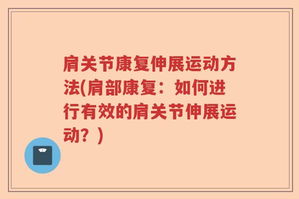 肩关节康复伸展运动方法(肩部康复：如何进行有效的肩关节伸展运动？)