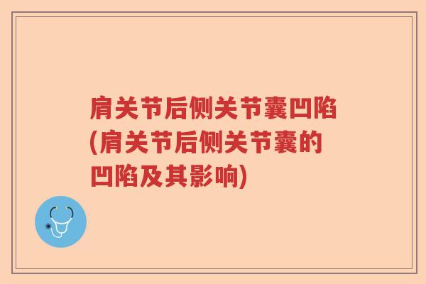 肩关节后侧关节囊凹陷(肩关节后侧关节囊的凹陷及其影响) 肩关节后侧关节囊凹陷(肩关节后侧关节囊的凹陷及其影响)