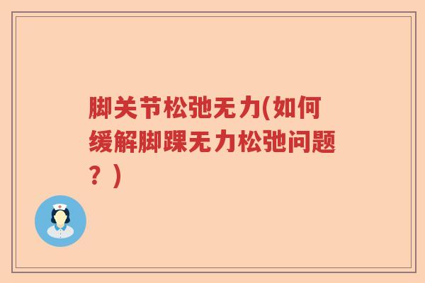 脚关节松弛无力(如何缓解脚踝无力松弛问题?) 脚关节松弛无力(如何缓解脚踝无力松弛问题?)
