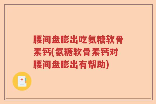 腰间盘膨出吃氨糖软骨素钙(氨糖软骨素钙对腰间盘膨出有帮助) 腰间盘膨出吃氨糖软骨素钙(氨糖软骨素钙对腰间盘膨出有帮助)