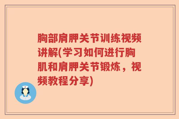胸部肩胛关节训练视频讲解(学习如何进行胸肌和肩胛关节锻炼,视频教程分享) 胸部肩胛关节训练视频讲解(学习如何进行胸肌和肩胛关节锻炼,视频教程分享)