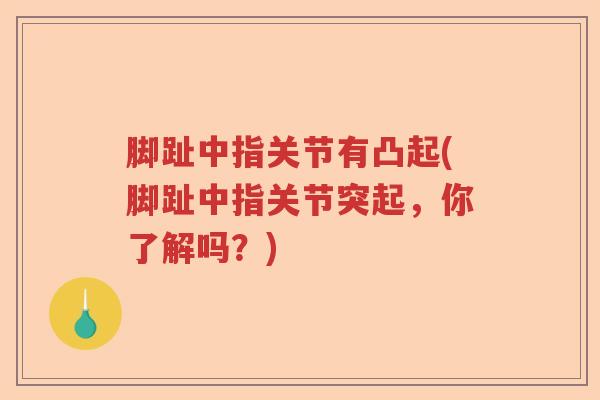脚趾中指关节有凸起(脚趾中指关节突起,你了解吗?) 脚趾中指关节有凸起(脚趾中指关节突起,你了解吗?)