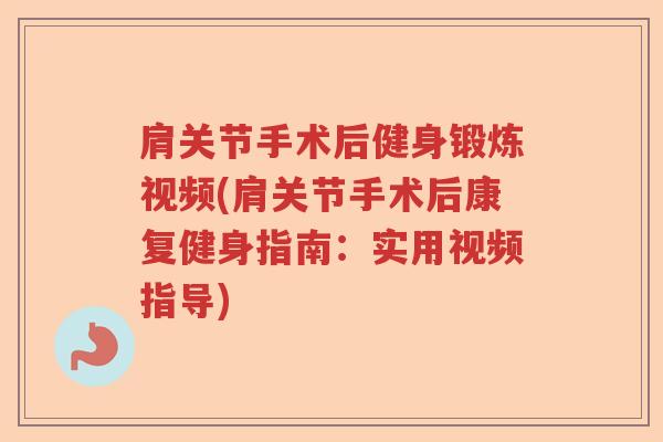 肩关节手术后健身锻炼视频(肩关节手术后康复健身指南:实用视频指导) 肩关节手术后健身锻炼视频(肩关节手术后康复健身指南:实用视频指导)