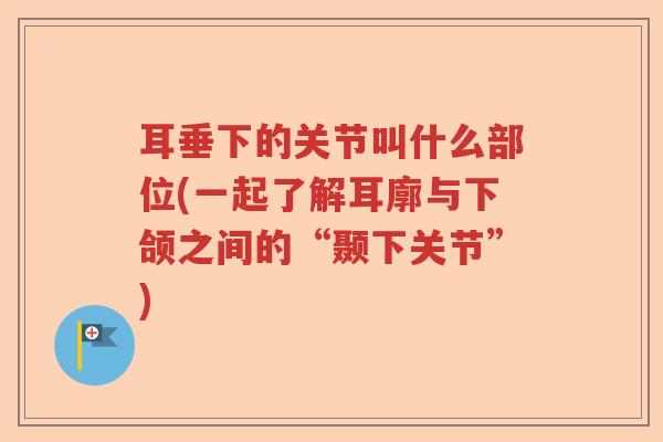 耳垂下的关节叫什么部位(一起了解耳廓与下颌之间的“颞下关节”)