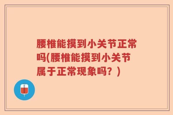 腰椎能摸到小关节正常吗(腰椎能摸到小关节属于正常现象吗？)