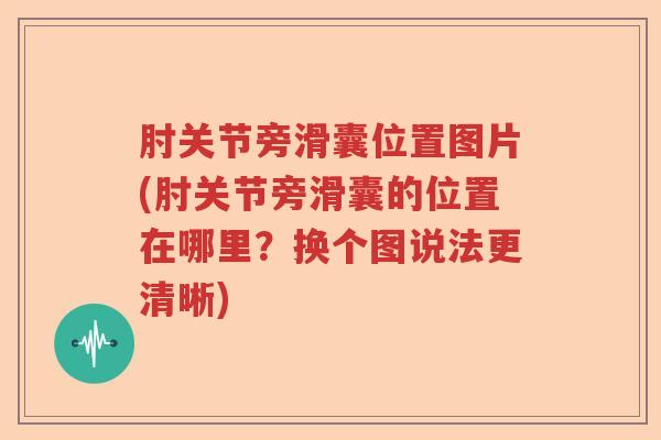 肘关节旁滑囊位置图片(肘关节旁滑囊的位置在哪里?换个图说法更清晰) 肘关节旁滑囊位置图片(肘关节旁滑囊的位置在哪里?换个图说法更清晰)