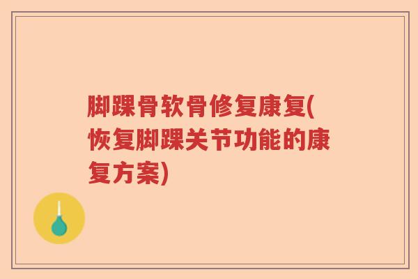 脚踝骨软骨修复康复(恢复脚踝关节功能的康复方案) 脚踝骨软骨修复康复(恢复脚踝关节功能的康复方案)