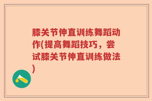 膝关节伸直训练舞蹈动作(提高舞蹈技巧，尝试膝关节伸直训练做法)