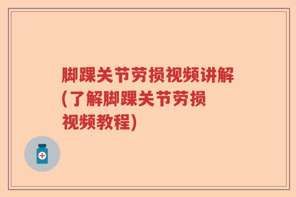 脚踝关节劳损视频讲解(了解脚踝关节劳损 视频教程)