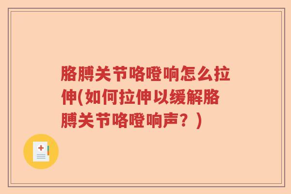 胳膊关节咯噔响怎么拉伸(如何拉伸以缓解胳膊关节咯噔响声？)