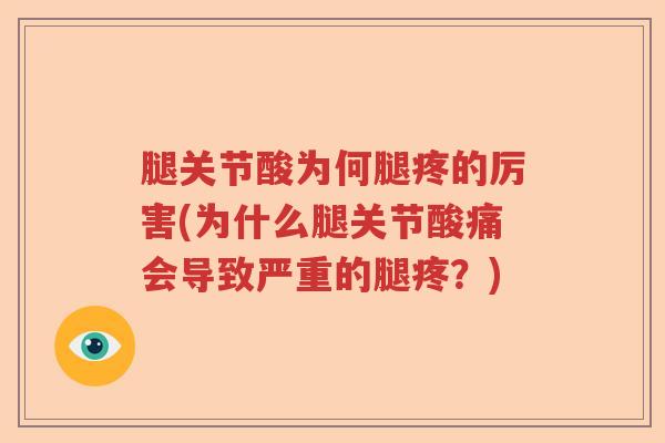 腿关节酸为何腿疼的厉害(为什么腿关节酸痛会导致严重的腿疼？)