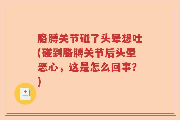 胳膊关节碰了头晕想吐(碰到胳膊关节后头晕恶心,这是怎么回事?) 胳膊关节碰了头晕想吐(碰到胳膊关节后头晕恶心,这是怎么回事?)