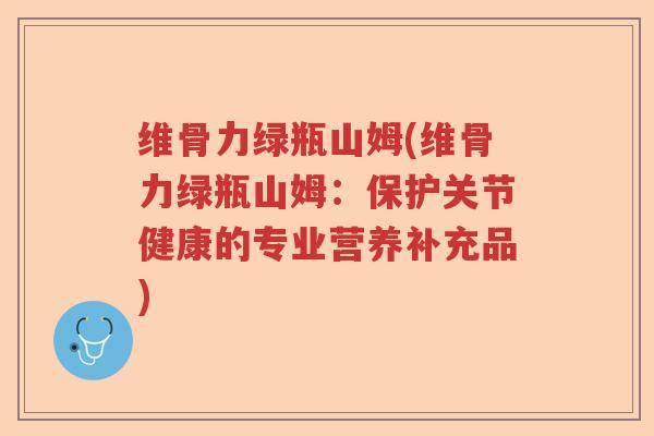 维骨力绿瓶山姆(维骨力绿瓶山姆:保护关节健康的专业营养补充品) 维骨力绿瓶山姆(维骨力绿瓶山姆:保护关节健康的专业营养补充品)