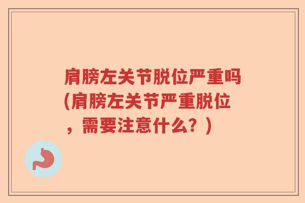 肩膀左关节脱位严重吗(肩膀左关节严重脱位,需要注意什么?) 肩膀左关节脱位严重吗(肩膀左关节严重脱位,需要注意什么?)