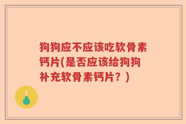 狗狗应不应该吃软骨素钙片(是否应该给狗狗补充软骨素钙片？)