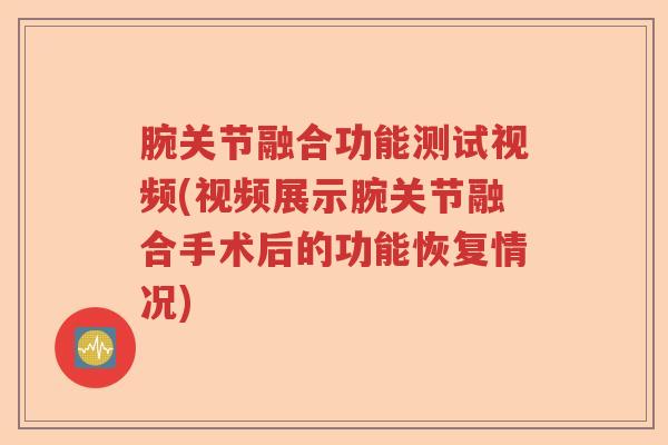 腕关节融合功能测试视频(视频展示腕关节融合手术后的功能恢复情况) 腕关节融合功能测试视频(视频展示腕关节融合手术后的功能恢复情况)