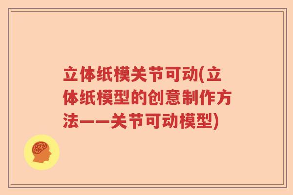 立体纸模关节可动(立体纸模型的创意制作方法——关节可动模型) 立体纸模关节可动(立体纸模型的创意制作方法——关节可动模型)