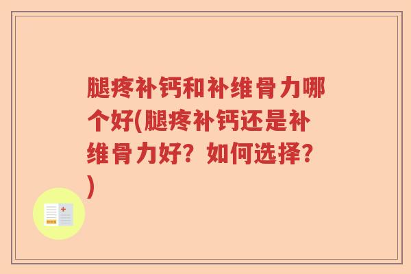 腿疼补钙和补维骨力哪个好(腿疼补钙还是补维骨力好？如何选择？)
