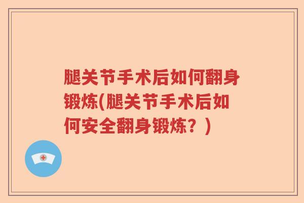 腿关节手术后如何翻身锻炼(腿关节手术后如何安全翻身锻炼？)