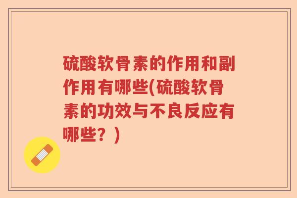 硫酸软骨素的作用和副作用有哪些(硫酸软骨素的功效与不良反应有哪些?) 硫酸软骨素的作用和副作用有哪些(硫酸软骨素的功效与不良反应有哪些?)