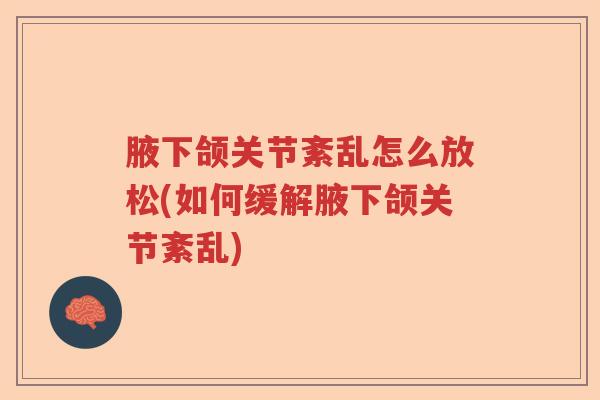 腋下颌关节紊乱怎么放松(如何缓解腋下颌关节紊乱)
