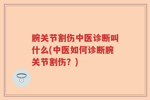 腕关节割伤中医诊断叫什么(中医如何诊断腕关节割伤？)
