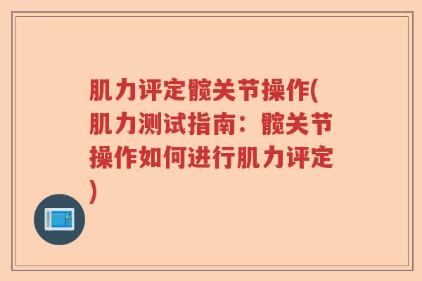 肌力评定髋关节操作(肌力测试指南:髋关节操作如何进行肌力评定) 肌力评定髋关节操作(肌力测试指南:髋关节操作如何进行肌力评定)