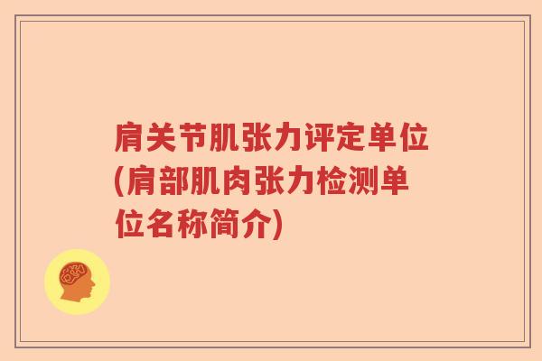 肩关节肌张力评定单位(肩部肌肉张力检测单位名称简介) 肩关节肌张力评定单位(肩部肌肉张力检测单位名称简介)