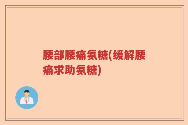 腰部腰痛氨糖(缓解腰痛求助氨糖) 腰部腰痛氨糖(缓解腰痛求助氨糖)