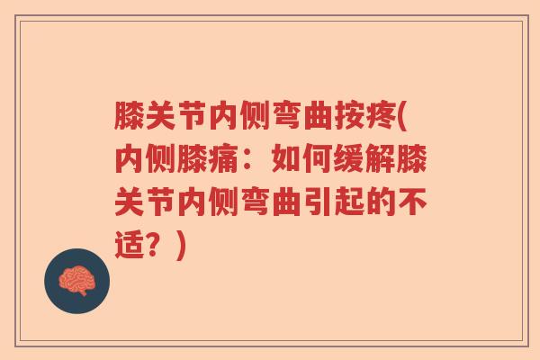 膝关节内侧弯曲按疼(内侧膝痛:如何缓解膝关节内侧弯曲引起的不适?) 膝关节内侧弯曲按疼(内侧膝痛:如何缓解膝关节内侧弯曲引起的不适?)
