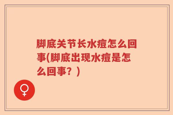 脚底关节长水痘怎么回事(脚底出现水痘是怎么回事？)