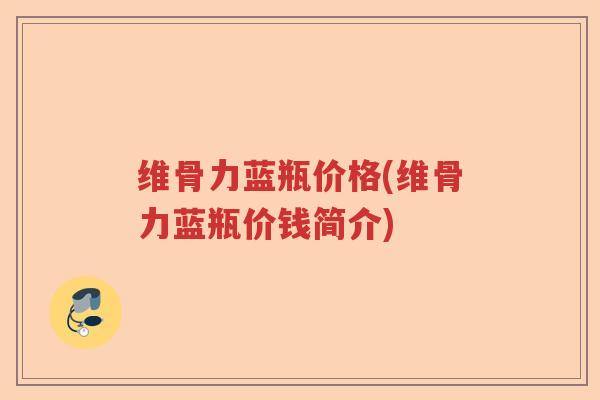 维骨力蓝瓶价格(维骨力蓝瓶价钱简介) 维骨力蓝瓶价格(维骨力蓝瓶价钱简介)