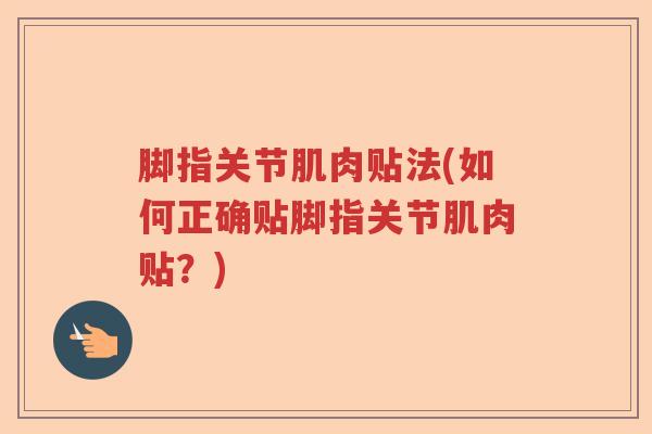 脚指关节肌肉贴法(如何正确贴脚指关节肌肉贴?) 脚指关节肌肉贴法(如何正确贴脚指关节肌肉贴?)
