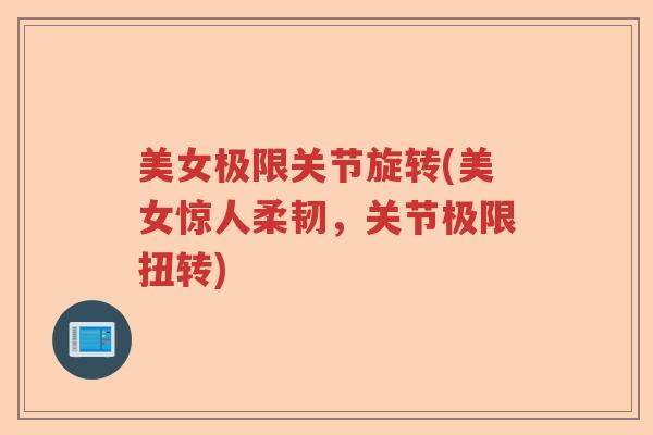 美女极限关节旋转(美女惊人柔韧，关节极限扭转)