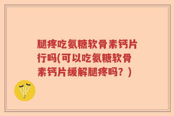 腿疼吃氨糖软骨素钙片行吗(可以吃氨糖软骨素钙片缓解腿疼吗?) 腿疼吃氨糖软骨素钙片行吗(可以吃氨糖软骨素钙片缓解腿疼吗?)