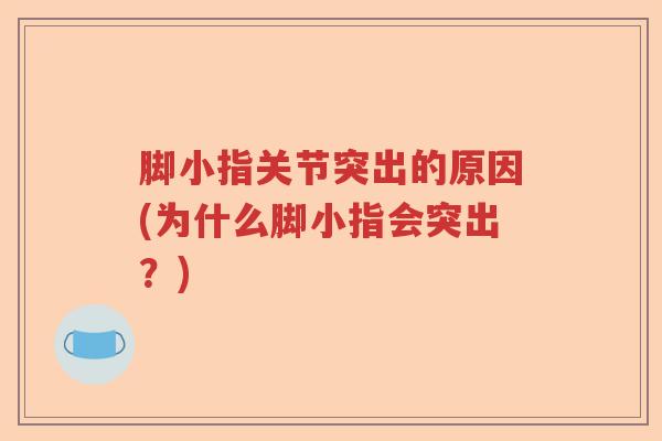 脚小指关节突出的原因(为什么脚小指会突出?) 脚小指关节突出的原因(为什么脚小指会突出?)